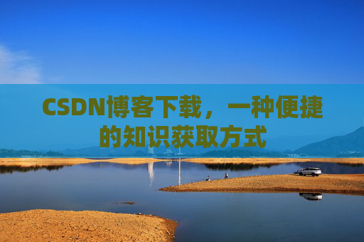 CSDN博客下载，一种便捷的知识获取方式